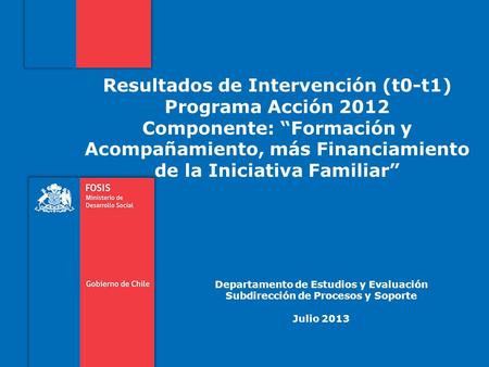 Resultados de Intervención (t0-t1) Programa Acción 2012 Componente: “Formación y Acompañamiento, más Financiamiento de la Iniciativa Familiar” Departamento.