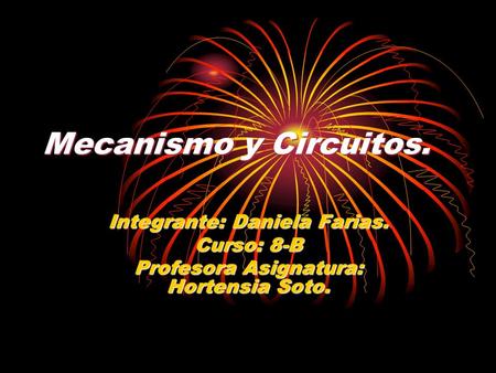 Mecanismo y Circuitos. Integrante: Daniela Farias. Curso: 8-B Profesora Asignatura: Hortensia Soto.