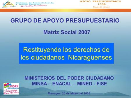 Matriz Social 2007 MINISTERIOS DEL PODER CIUDADANO MINSA – ENACAL – MINED - FISE Managua, 23 de Mayo del 2008 Restituyendo los derechos de los ciudadanos.