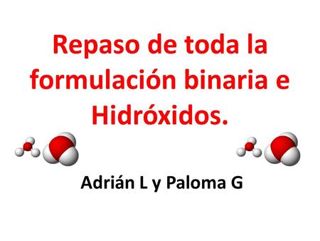 Repaso de toda la formulación binaria e Hidróxidos. Adrián L y Paloma G.
