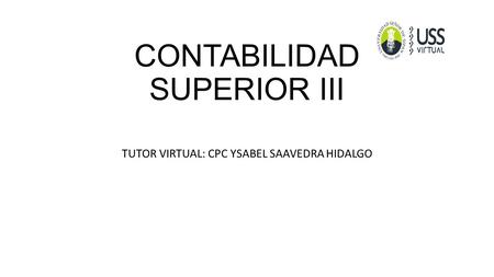 CONTABILIDAD SUPERIOR III TUTOR VIRTUAL: CPC YSABEL SAAVEDRA HIDALGO.
