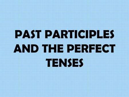 PAST PARTICIPLES AND THE PERFECT TENSES PAST PARTICIPLES Past participles are words like “eaten,” “fallen,” “found,” “arranged,” “left,” “denied” They.