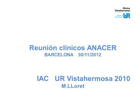 Reunión clínicos ANACER BARCELONA 30/11/2012 IAC UR Vistahermosa 2010 M.LLoret.