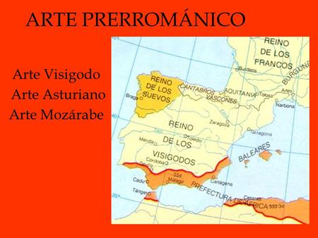 ARTE PRERROMÁNICO Arte Visigodo Arte Asturiano Arte Mozárabe.