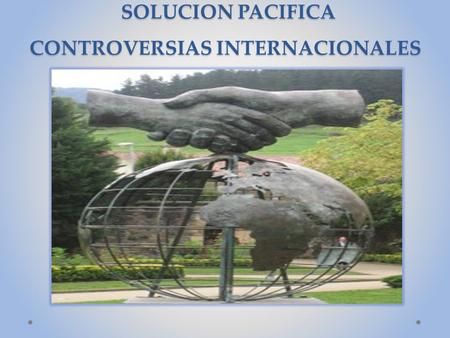 SOLUCION PACIFICA CONTROVERSIAS INTERNACIONALES