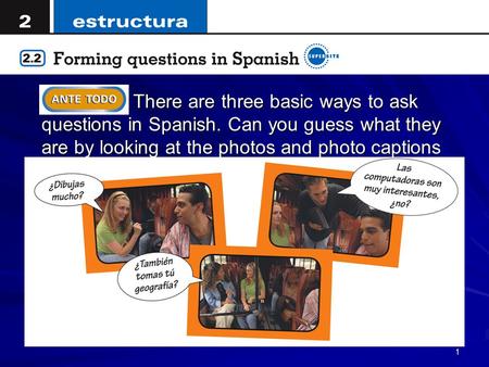1 There are three basic ways to ask questions in Spanish. Can you guess what they are by looking at the photos and photo captions on this page?