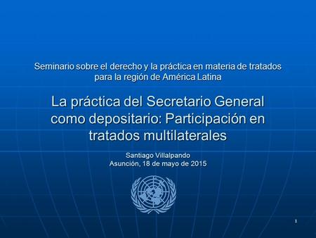 1 Seminario sobre el derecho y la práctica en materia de tratados para la región de América Latina La práctica del Secretario General como depositario: