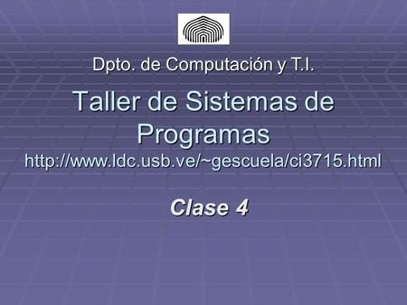 Taller de Sistemas de Programas  Clase 4 Dpto. de Computación y T.I.