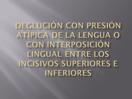  Provoca mordidas abiertas anteriores con protrusión de los incisivos.  Al deglutir los dientes no entran en contacto, la lengua se aloja entre los.