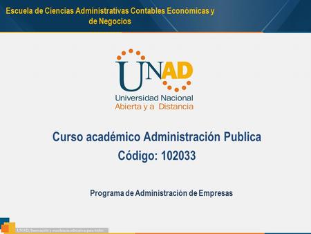 Escuela de Ciencias Administrativas Contables Económicas y de Negocios Curso académico Administración Publica Código: 102033 Programa de Administración.