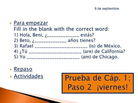  Para empezar Fill in the blank with the correct word: 1) Hola, Beni, ¿______________ estás? 2) Beto, ¿______________ años tienes? 3) Rafael _______________________.