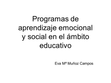 Programas de aprendizaje emocional y social en el ámbito educativo Eva Mª Muñoz Campos.