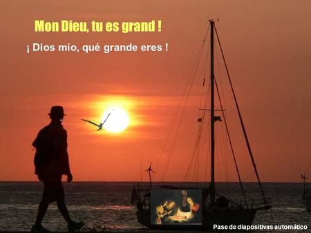 Mon Dieu tu es grand, tu es beau ! Mon Dieu, tu es grand ! ¡ Dios mío, qué grande eres ! Pase de diapositivas automático.