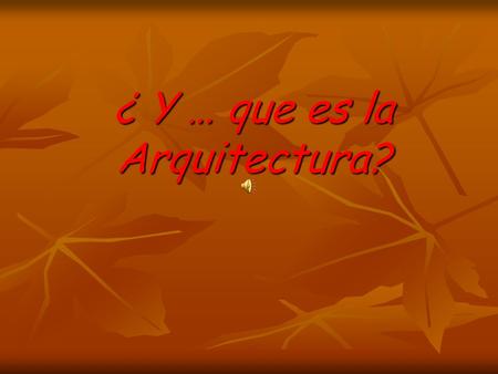 ¿ Y … que es la Arquitectura?. DE ACUERDO CON EL MAESTRO José Villagrán García: Arquitectura : Es el arte de construir la morada del ser.