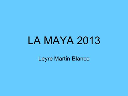 LA MAYA 2013 Leyre Martín Blanco. Me llamo Leyre Martín Blanco y soy alumna del colegio San Andrés. Éste año he hecho la Maya y os voy a contar un poco.
