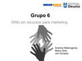 Grupo 6 ONG sin recursos para marketing Arantza Aldecogaray María Soto Jon Esnaola.