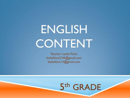 ENGLISH CONTENT 5 th GRADE Teacher: Leslie Felce