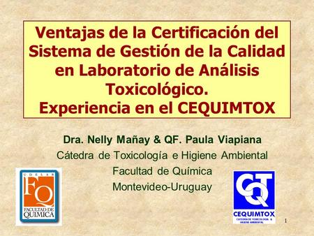 1 Ventajas de la Certificación del Sistema de Gestión de la Calidad en Laboratorio de Análisis Toxicológico. Experiencia en el CEQUIMTOX Dra. Nelly Mañay.