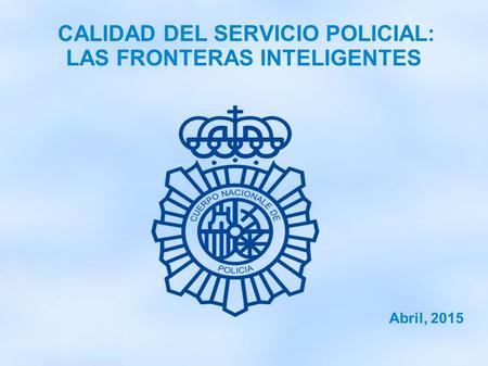 CALIDAD DEL SERVICIO POLICIAL: LAS FRONTERAS INTELIGENTES Abril, 2015.