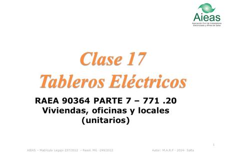 Clase 17 Tableros Eléctricos AIEAS – Matrícula Legajo 237/2012 – Resol. MG -249/2012 Autor: M.A.R.F - 2014- Salta 1 RAEA 90364 PARTE 7 – 771.20 Viviendas,