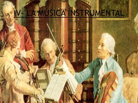 IV- LA MÚSICA INSTRUMENTAL. Durante el Barroco, la música instrumental había alcanzado tanta importancia y consideración como la música vocal; los compositores.