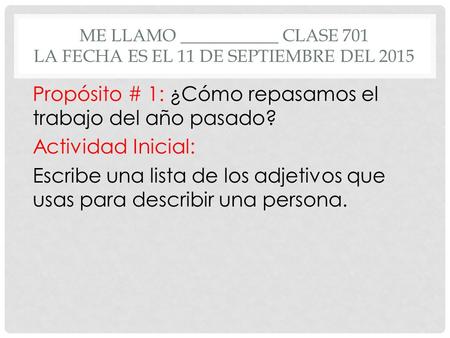 ME LLAMO ___________ CLASE 701 LA FECHA ES EL 11 DE SEPTIEMBRE DEL 2015 Propósito # 1: ¿Cómo repasamos el trabajo del año pasado? Actividad Inicial: Escribe.