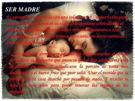 SER MADRE Es aprender a hacer todo con una sola mano. Es comer tanto puré como una nunca comió en su vida. O despertarse sobresaltada el domingo de mañana,