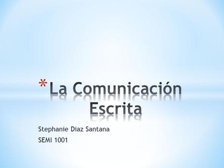 Stephanie Diaz Santana SEMI 1001. * La cominicacion escrita es una de las principales formas de cominicacion entre los seres humanos; a diferencia de.