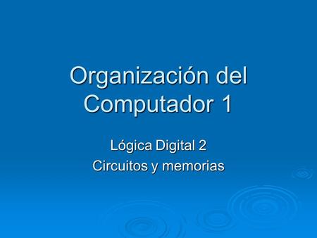 Organización del Computador 1 Lógica Digital 2 Circuitos y memorias.