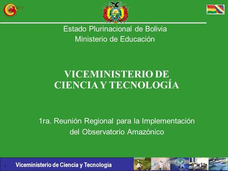 Viceministerio de Ciencia y Tecnología 1 Estado Plurinacional de Bolivia Ministerio de Educación VICEMINISTERIO DE CIENCIA Y TECNOLOGÍA 1ra. Reunión Regional.