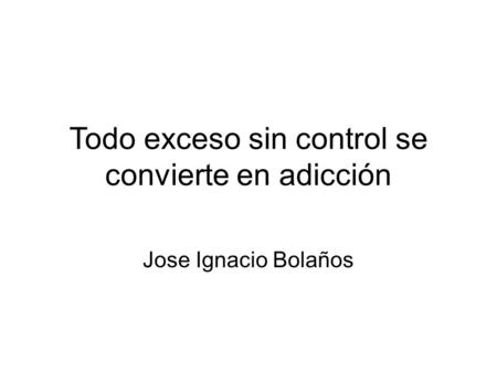 Todo exceso sin control se convierte en adicción Jose Ignacio Bolaños.