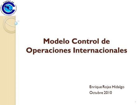 Modelo Control de Operaciones Internacionales Enrique Rojas Hidalgo Octubre 2010 1.