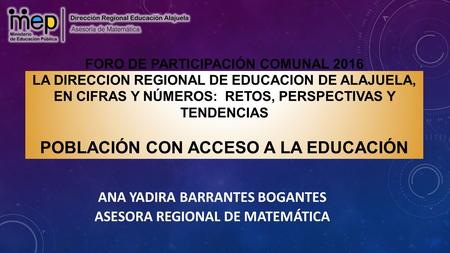 FORO DE PARTICIPACIÓN COMUNAL 2016 LA DIRECCION REGIONAL DE EDUCACION DE ALAJUELA, EN CIFRAS Y NÚMEROS: RETOS, PERSPECTIVAS Y TENDENCIAS POBLACIÓN CON.