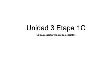 Unidad 3 Etapa 1C Comunicación y los redes sociales.