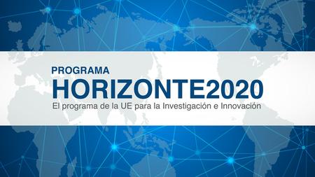 ¿Qué es HORIZONTE2020? Un programa de financiación para la investigación y la innovación de € 80 mil millones (2014 -2020) Su principal objetivo es asegurar.