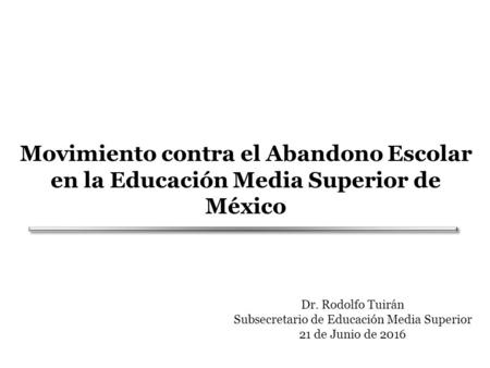 Movimiento contra el Abandono Escolar en la Educación Media Superior de México Dr. Rodolfo Tuirán Subsecretario de Educación Media Superior 21 de Junio.