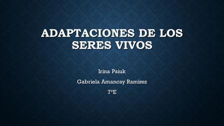ADAPTACIONES DE LOS SERES VIVOS Irina Paiuk Gabriela Amancay Ramírez 7°E.