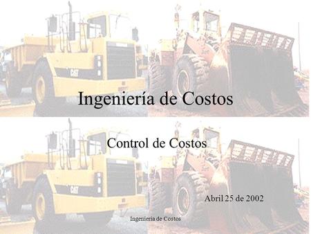 Ingenieria de Costos Ingeniería de Costos Control de Costos Abril 25 de 2002.