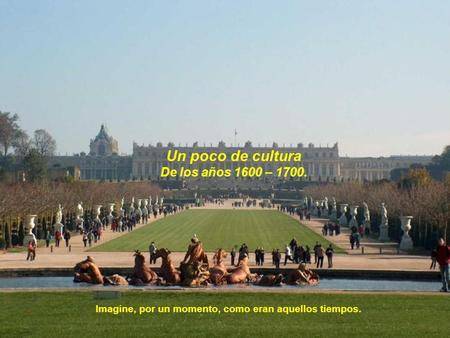 Un poco de cultura De los años 1600 – 1700. Imagine, por un momento, como eran aquellos tiempos.