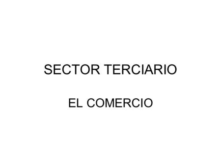 SECTOR TERCIARIO EL COMERCIO. EL COMERCIO INTERIOR Segunda actividad más importante en España (detrás del turismo) Tipos: -Comercio minorista: Importante.