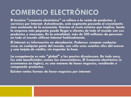 COMERCIO ELECTRÓNICO El termino comercio electrónico se refiere a la venta de productos y servicios por Internet. Actualmente, este segmento presenta.