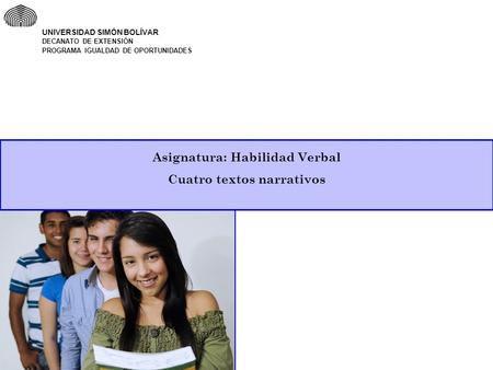 Asignatura: Habilidad Verbal Cuatro textos narrativos UNIVERSIDAD SIMÓN BOLÍVAR DECANATO DE EXTENSIÓN PROGRAMA IGUALDAD DE OPORTUNIDADES.
