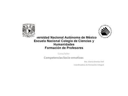 Universidad Nacional Autónoma de México Escuela Nacional Colegio de Ciencias y Humanidades Formación de Profesores Curso/taller Competencias Socio-emotivas.