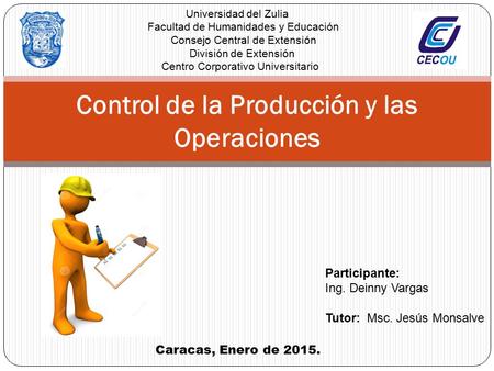 Control de la Producción y las Operaciones Caracas, Enero de 2015. Participante: Ing. Deinny Vargas Tutor: Msc. Jesús Monsalve Universidad del Zulia Facultad.