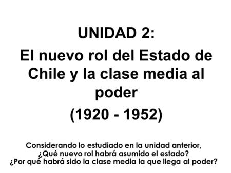 UNIDAD 2: El nuevo rol del Estado de Chile y la clase media al poder (1920 - 1952) Considerando lo estudiado en la unidad anterior, ¿Qué nuevo rol habrá.