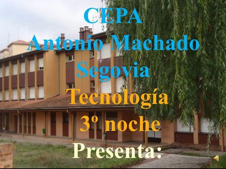 CEPA Antonio Machado Segovia Tecnología 3º noche Presenta: