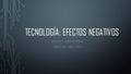 TECNOLOGÍA: EFECTOS NEGATIVOS NELSON G. FUENTES RIVERA EDPE 3129 | ABRIL 2015.