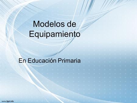 Modelos de Equipamiento En Educación Primaria. ¿Qué son los modelos de equipamiento? Los modelos de equipamiento son las formas en que se proveerá de.