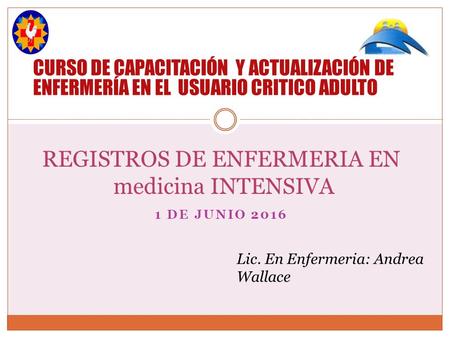 1 DE JUNIO 2016 REGISTROS DE ENFERMERIA EN medicina INTENSIVA Lic. En Enfermeria: Andrea Wallace CURSO DE CAPACITACIÓN Y ACTUALIZACIÓN DE ENFERMERÍA EN.