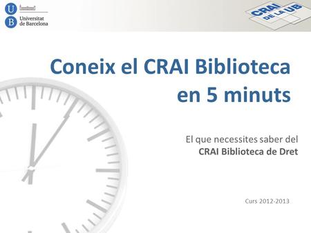Coneix el CRAI Biblioteca en 5 minuts El que necessites saber del CRAI Biblioteca de Dret Curs 2012-2013.